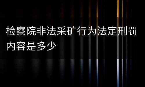 检察院非法采矿行为法定刑罚内容是多少