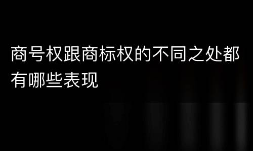 商号权跟商标权的不同之处都有哪些表现