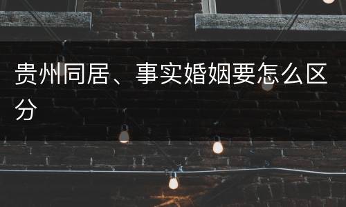 贵州同居、事实婚姻要怎么区分