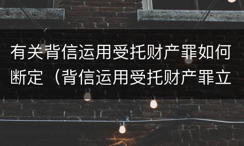 有关背信运用受托财产罪如何断定（背信运用受托财产罪立案追诉标准）