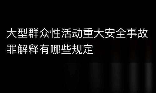 大型群众性活动重大安全事故罪解释有哪些规定