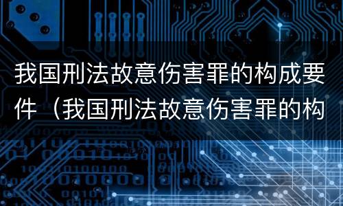 我国刑法故意伤害罪的构成要件（我国刑法故意伤害罪的构成要件是什么）