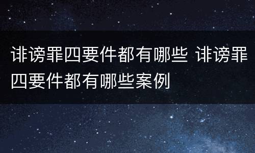 诽谤罪四要件都有哪些 诽谤罪四要件都有哪些案例