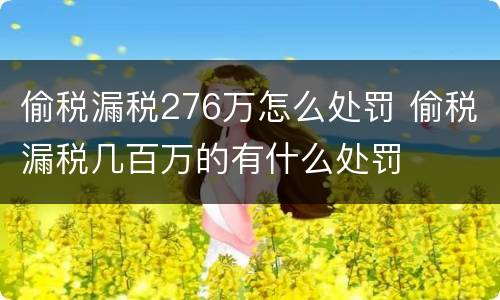 偷税漏税276万怎么处罚 偷税漏税几百万的有什么处罚