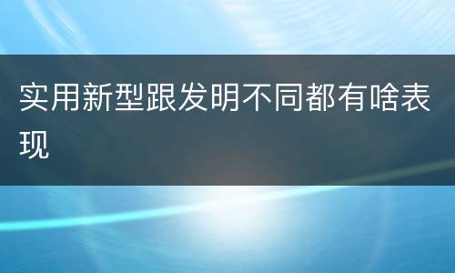 实用新型跟发明不同都有啥表现