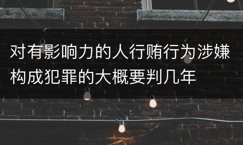 对有影响力的人行贿行为涉嫌构成犯罪的大概要判几年