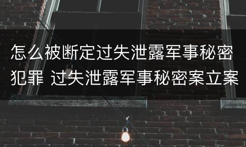 怎么被断定过失泄露军事秘密犯罪 过失泄露军事秘密案立案标准