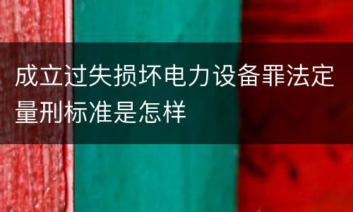 成立过失损坏电力设备罪法定量刑标准是怎样