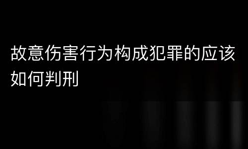 故意伤害行为构成犯罪的应该如何判刑