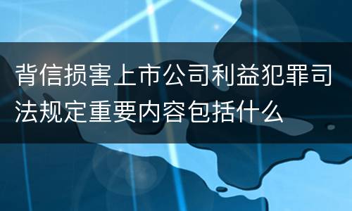 背信损害上市公司利益犯罪司法规定重要内容包括什么