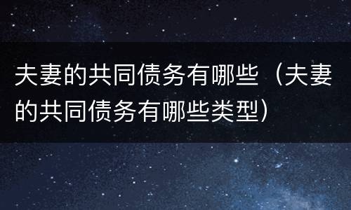 夫妻的共同债务有哪些（夫妻的共同债务有哪些类型）