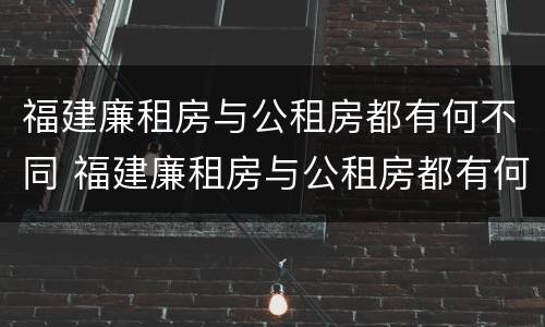 福建廉租房与公租房都有何不同 福建廉租房与公租房都有何不同之处