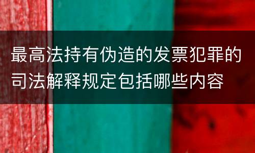 最高法持有伪造的发票犯罪的司法解释规定包括哪些内容