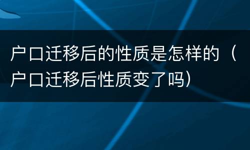户口迁移后的性质是怎样的（户口迁移后性质变了吗）