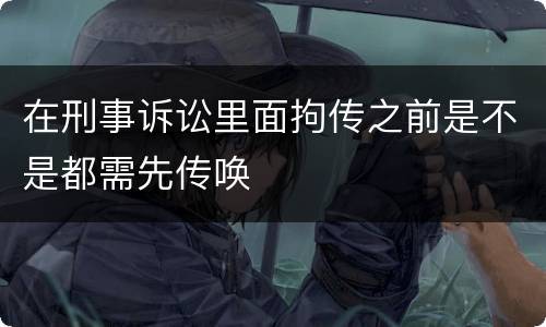 在刑事诉讼里面拘传之前是不是都需先传唤