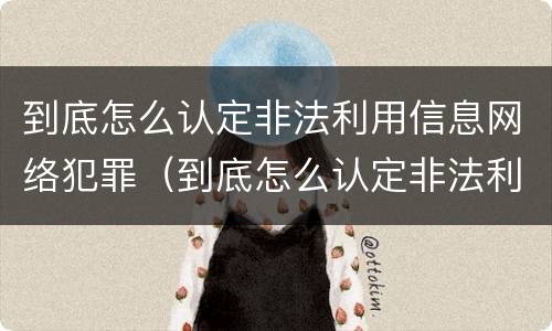 到底怎么认定非法利用信息网络犯罪（到底怎么认定非法利用信息网络犯罪行为）
