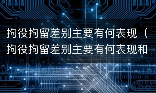 拘役拘留差别主要有何表现（拘役拘留差别主要有何表现和影响）