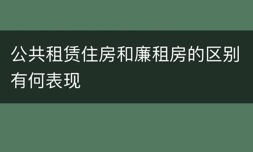 公共租赁住房和廉租房的区别有何表现