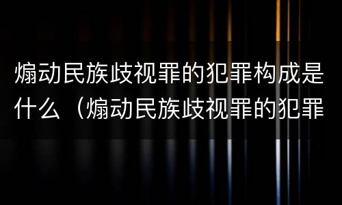 煽动民族歧视罪的犯罪构成是什么（煽动民族歧视罪的犯罪构成是什么样的）