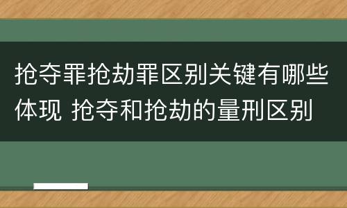 抢夺罪抢劫罪区别关键有哪些体现 抢夺和抢劫的量刑区别