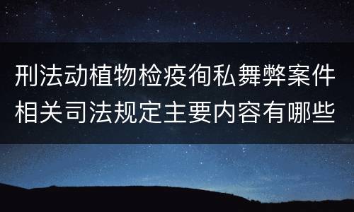 刑法动植物检疫徇私舞弊案件相关司法规定主要内容有哪些