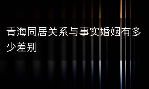 青海同居关系与事实婚姻有多少差别