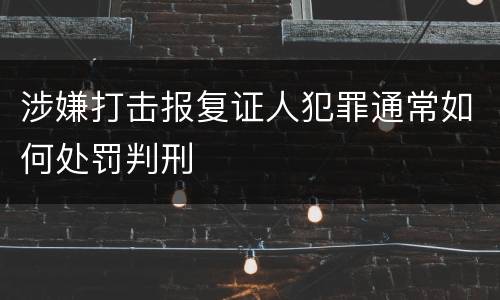 涉嫌打击报复证人犯罪通常如何处罚判刑