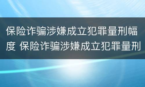 保险诈骗涉嫌成立犯罪量刑幅度 保险诈骗涉嫌成立犯罪量刑幅度多少