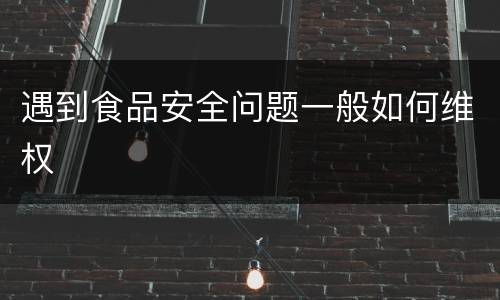 遇到食品安全问题一般如何维权