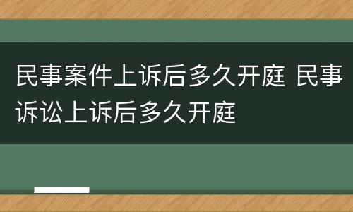 民事案件上诉后多久开庭 民事诉讼上诉后多久开庭