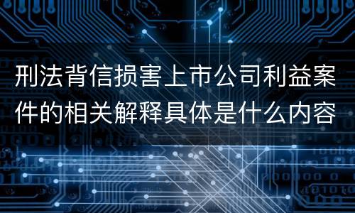 刑法背信损害上市公司利益案件的相关解释具体是什么内容