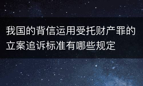 我国的背信运用受托财产罪的立案追诉标准有哪些规定