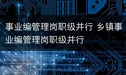 事业编管理岗职级并行 乡镇事业编管理岗职级并行
