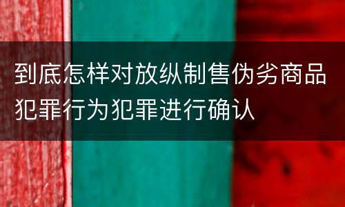 到底怎样对放纵制售伪劣商品犯罪行为犯罪进行确认