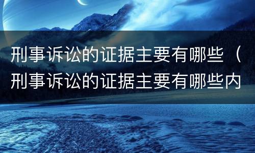 刑事诉讼的证据主要有哪些（刑事诉讼的证据主要有哪些内容）