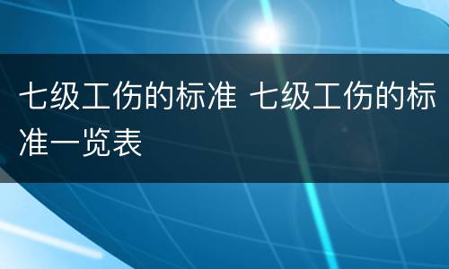 七级工伤的标准 七级工伤的标准一览表