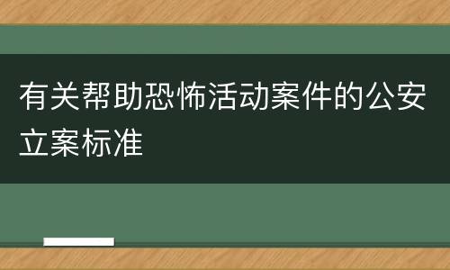 有关帮助恐怖活动案件的公安立案标准