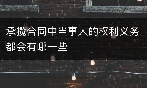 承揽合同中当事人的权利义务都会有哪一些