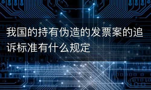 我国的持有伪造的发票案的追诉标准有什么规定