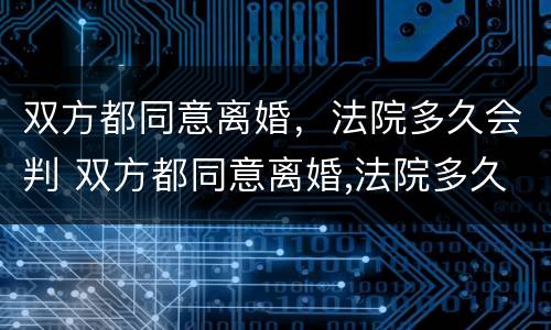 双方都同意离婚，法院多久会判 双方都同意离婚,法院多久会判离婚