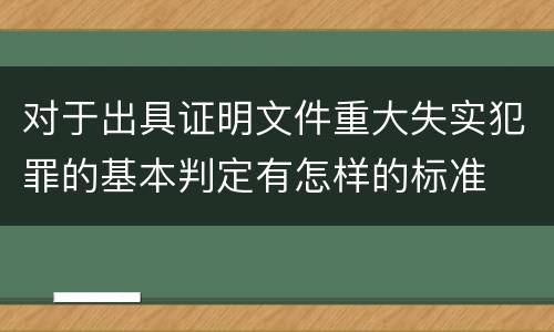 对于出具证明文件重大失实犯罪的基本判定有怎样的标准