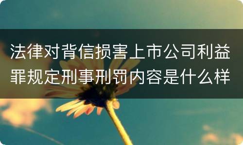 法律对背信损害上市公司利益罪规定刑事刑罚内容是什么样