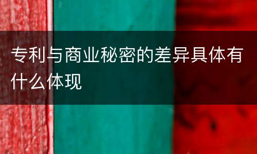 专利与商业秘密的差异具体有什么体现