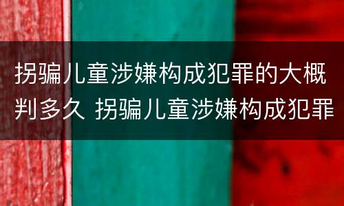 拐骗儿童涉嫌构成犯罪的大概判多久 拐骗儿童涉嫌构成犯罪的大概判多久刑期
