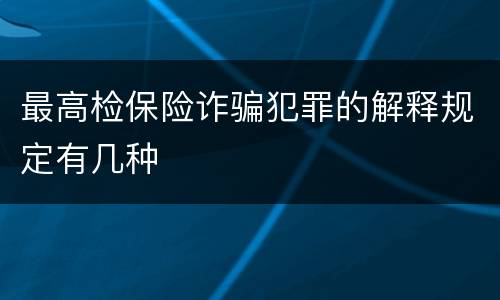 最高检保险诈骗犯罪的解释规定有几种