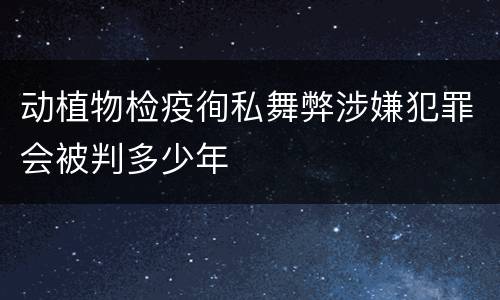 动植物检疫徇私舞弊涉嫌犯罪会被判多少年