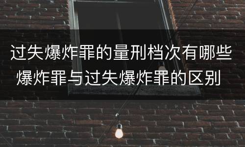 过失爆炸罪的量刑档次有哪些 爆炸罪与过失爆炸罪的区别