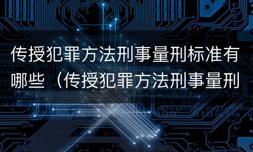 传授犯罪方法刑事量刑标准有哪些（传授犯罪方法刑事量刑标准有哪些规定）