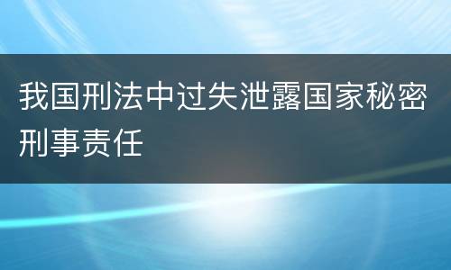 我国刑法中过失泄露国家秘密刑事责任