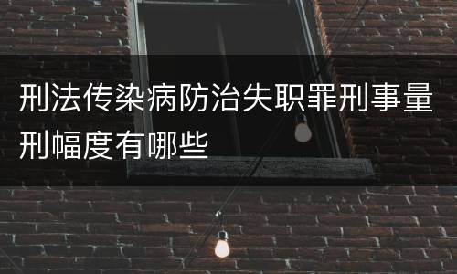 刑法传染病防治失职罪刑事量刑幅度有哪些